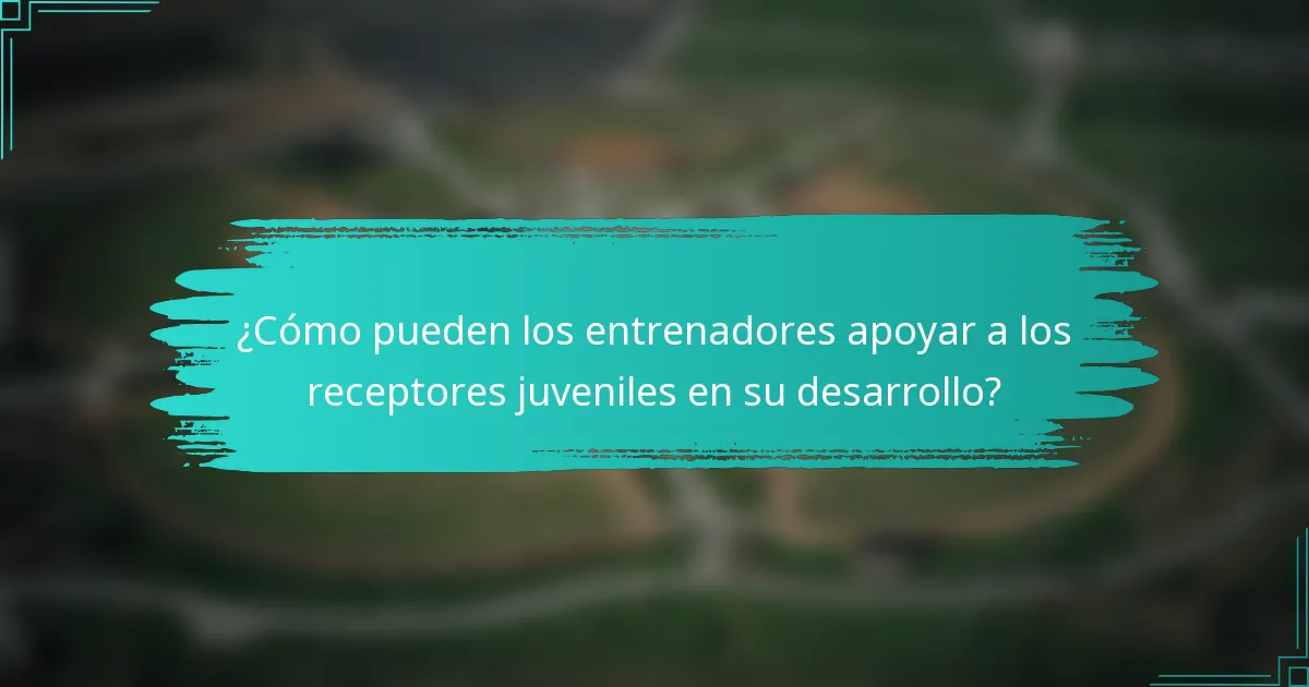 ¿Cómo pueden los entrenadores apoyar a los receptores juveniles en su desarrollo?