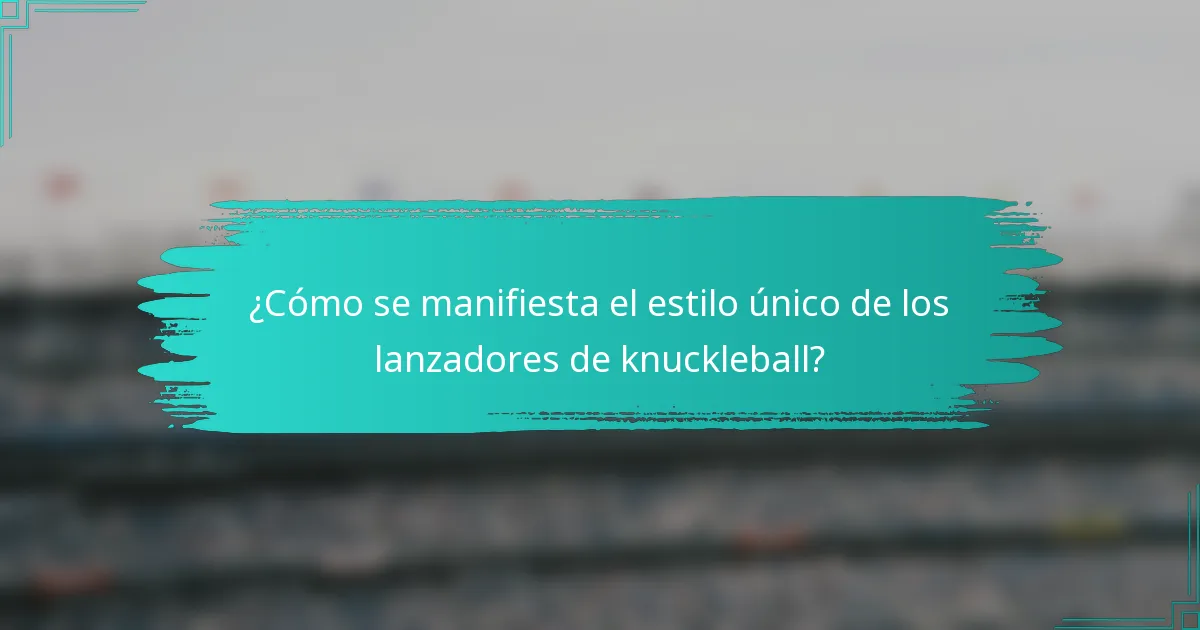 ¿Cómo se manifiesta el estilo único de los lanzadores de knuckleball?