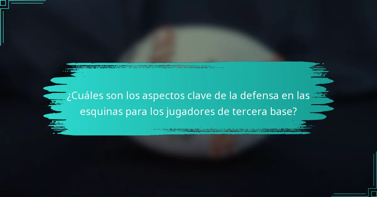 ¿Cuáles son los aspectos clave de la defensa en las esquinas para los jugadores de tercera base?