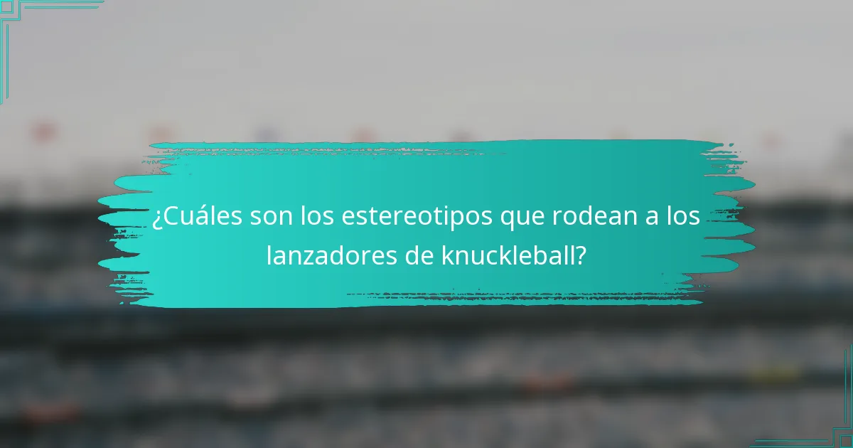 ¿Cuáles son los estereotipos que rodean a los lanzadores de knuckleball?