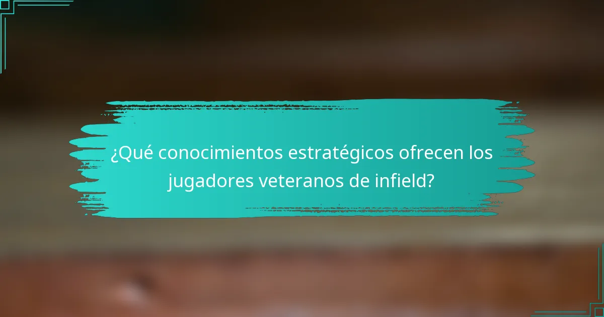 ¿Qué conocimientos estratégicos ofrecen los jugadores veteranos de infield?