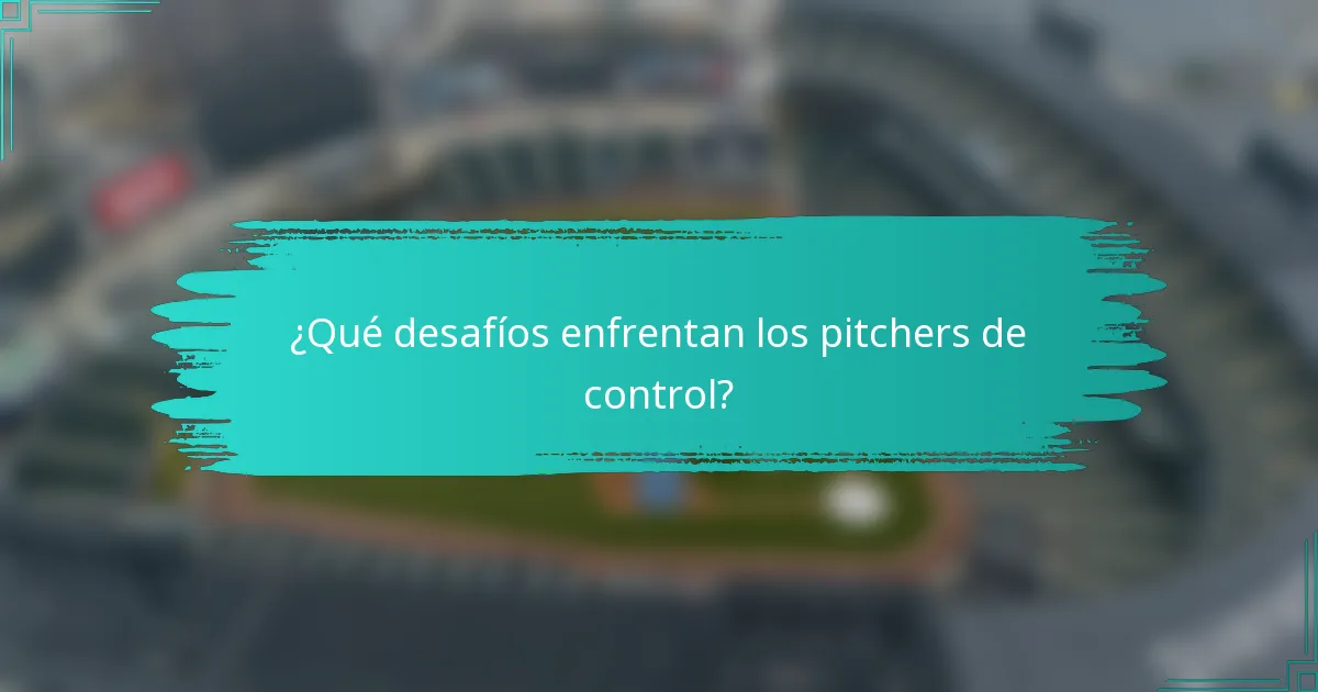 ¿Qué desafíos enfrentan los pitchers de control?
