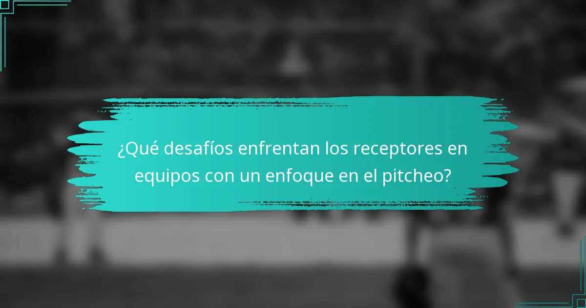 ¿Qué desafíos enfrentan los receptores en equipos con un enfoque en el pitcheo?