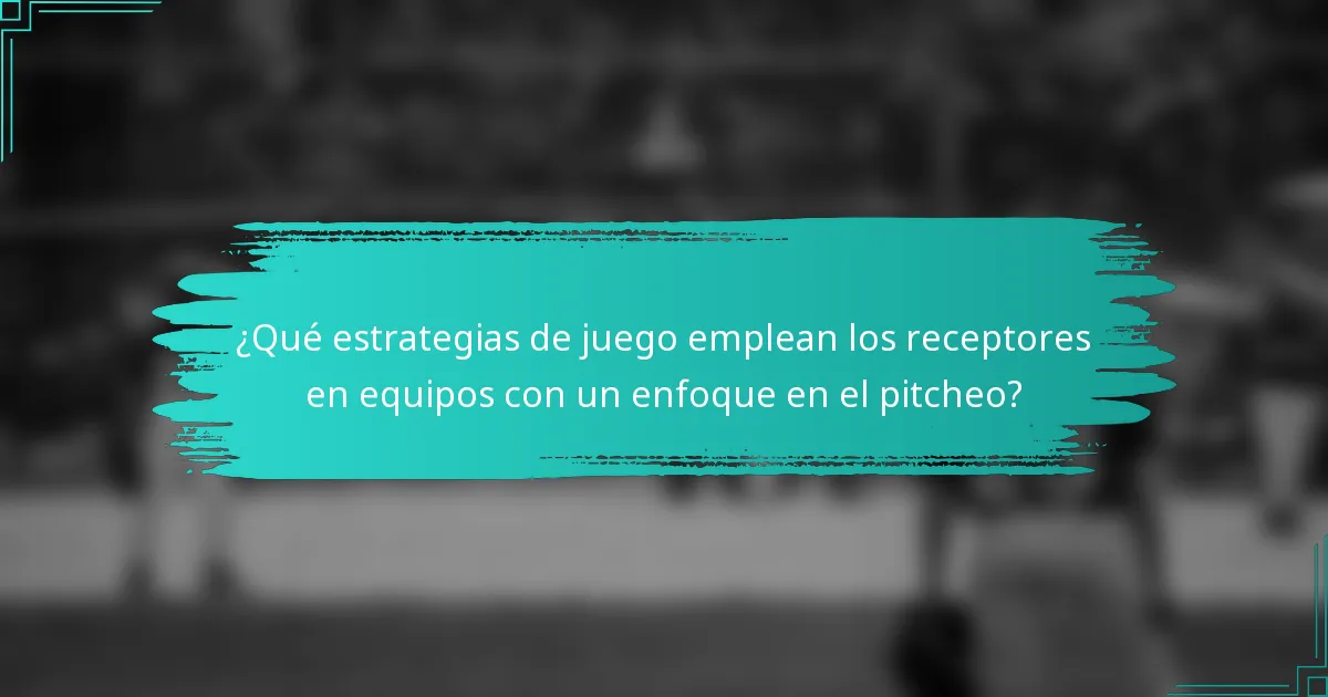 ¿Qué estrategias de juego emplean los receptores en equipos con un enfoque en el pitcheo?