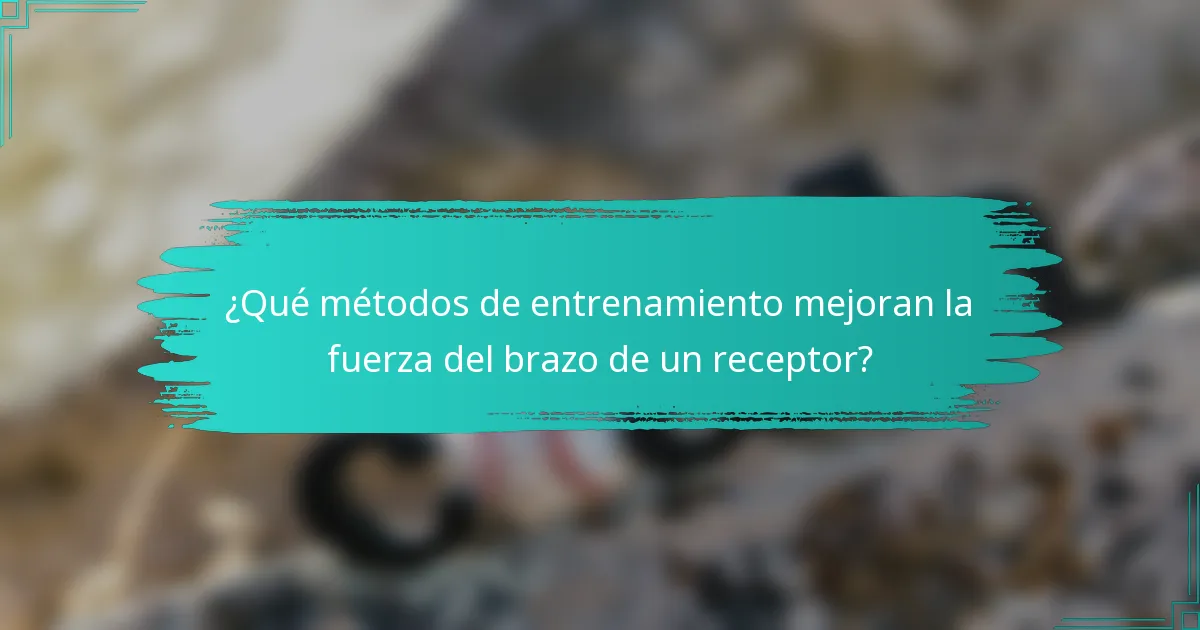 ¿Qué métodos de entrenamiento mejoran la fuerza del brazo de un receptor?