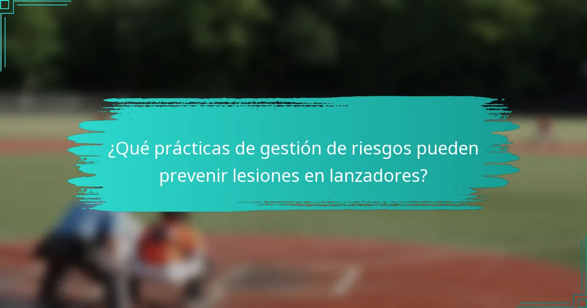 ¿Qué prácticas de gestión de riesgos pueden prevenir lesiones en lanzadores?